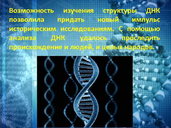 Возможность изучения структуры ДНК позволила придать новый импульс историческим исследованиям. С помощью анализа ДНК