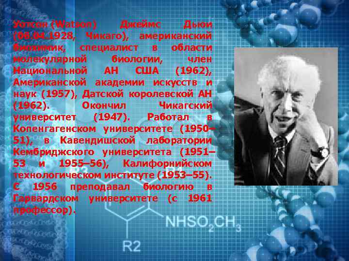 Уотсон (Watson) Джеймс Дьюи (06. 04. 1928, Чикаго), американский биохимик, специалист в области молекулярной
