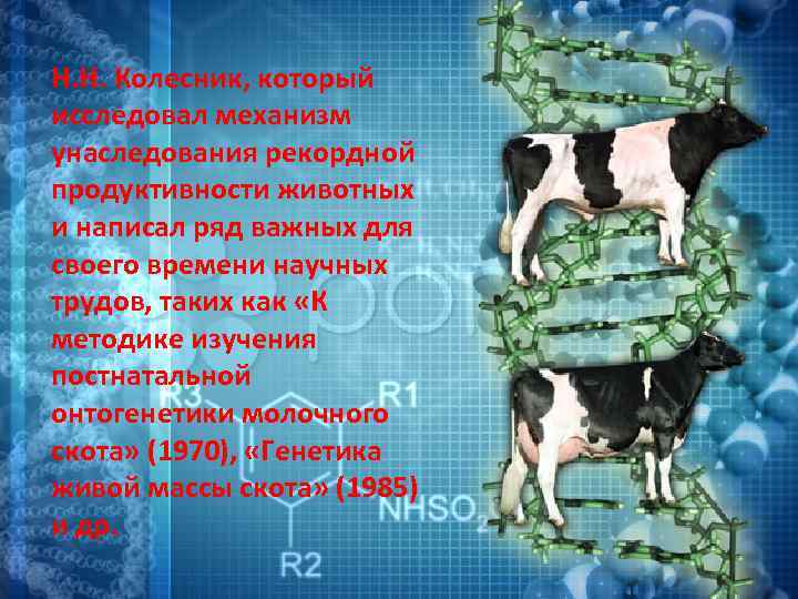 Н. Н. Колесник, который исследовал механизм унаследования рекордной продуктивности животных и написал ряд важных