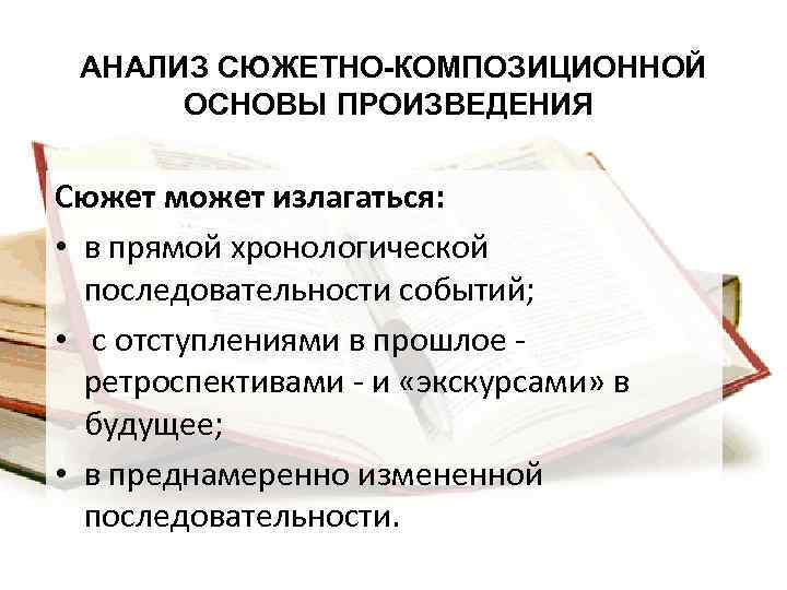 АНАЛИЗ СЮЖЕТНО-КОМПОЗИЦИОННОЙ ОСНОВЫ ПРОИЗВЕДЕНИЯ Сюжет может излагаться: • в прямой хронологической последовательности событий; •