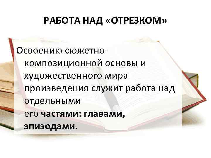 РАБОТА НАД «ОТРЕЗКОМ» Освоению сюжетнокомпозиционной основы и художественного мира произведения служит работа над отдельными