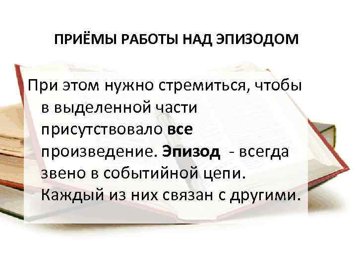 ПРИЁМЫ РАБОТЫ НАД ЭПИЗОДОМ При этом нужно стремиться, чтобы в выделенной части присутствовало все