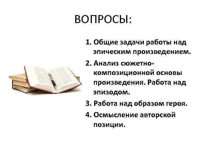ВОПРОСЫ: 1. Общие задачи работы над эпическим произведением. 2. Анализ сюжетнокомпозиционной основы произведения. Работа
