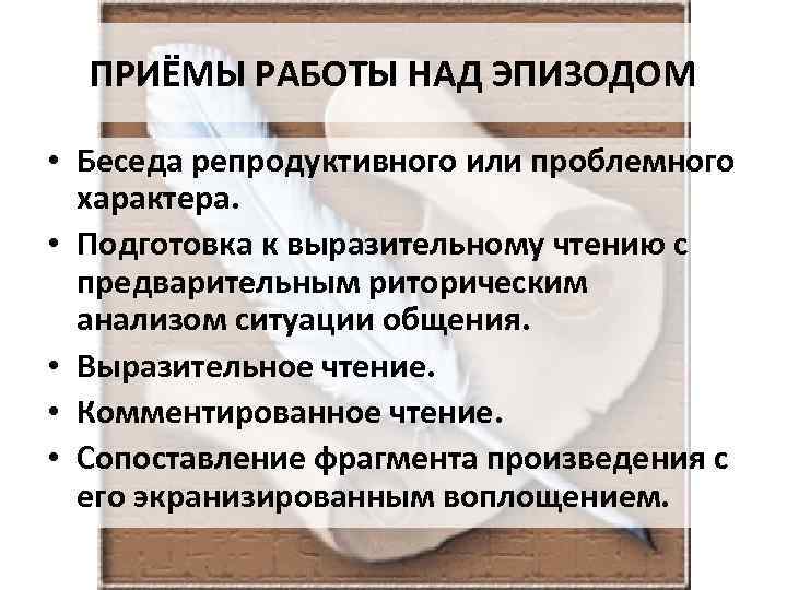 ПРИЁМЫ РАБОТЫ НАД ЭПИЗОДОМ • Беседа репродуктивного или проблемного характера. • Подготовка к выразительному