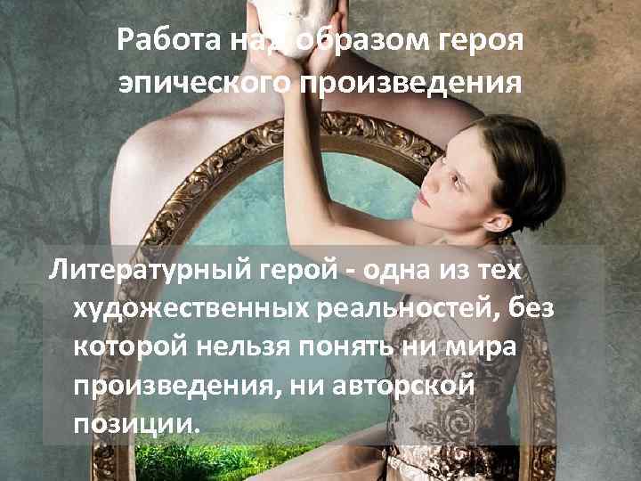 Работа над образом героя эпического произведения Литературный герой - одна из тех художественных реальностей,