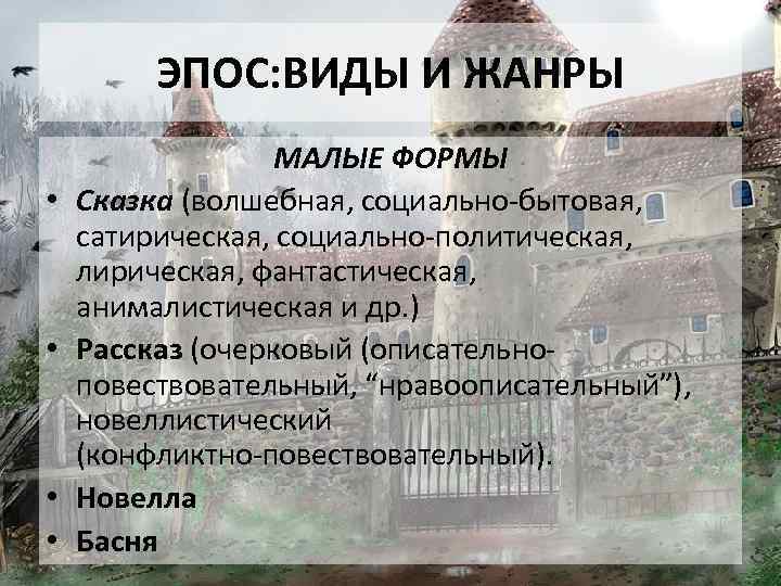 ЭПОС: ВИДЫ И ЖАНРЫ • • МАЛЫЕ ФОРМЫ Сказка (волшебная, социально-бытовая, сатирическая, социально-политическая, лирическая,