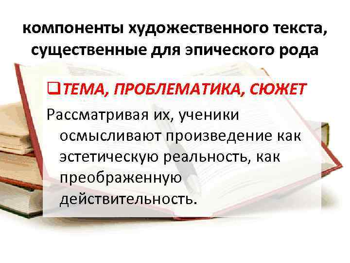 компоненты художественного текста, существенные для эпического рода q. ТЕМА, ПРОБЛЕМАТИКА, СЮЖЕТ Рассматривая их, ученики