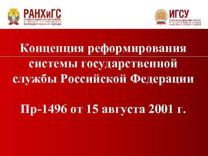 Концепция реформирования системы государственной службы Российской Федерации Пр-1496 от 15 августа 2001 г. 