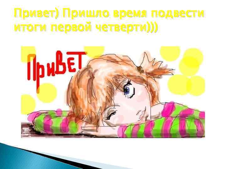 Привет) Пришло время подвести итоги первой четверти))) 