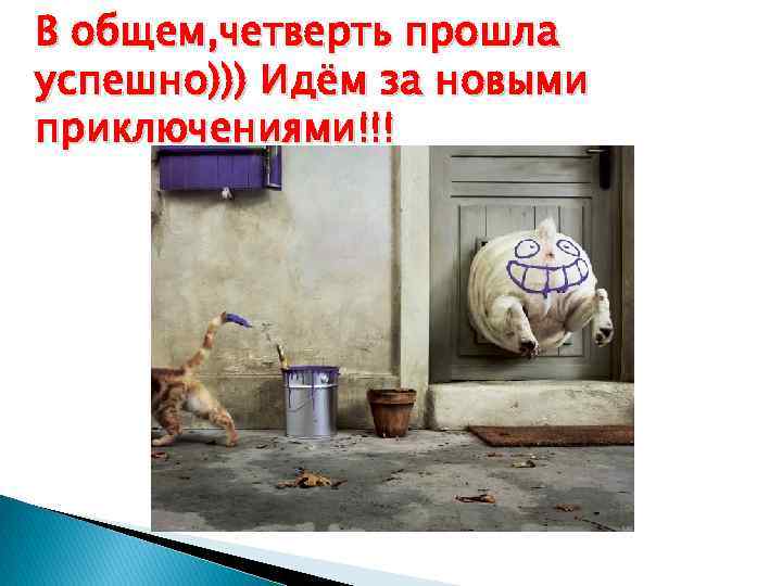 В общем, четверть прошла успешно))) Идём за новыми приключениями!!! 