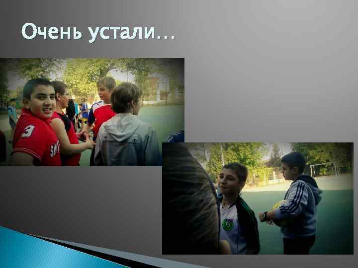 Очень устали… 