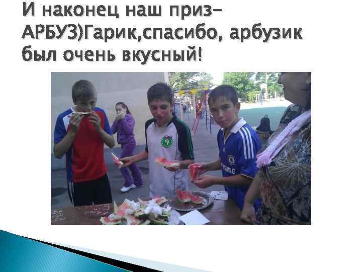 И наконец наш приз. АРБУЗ)Гарик, спасибо, арбузик был очень вкусный! 