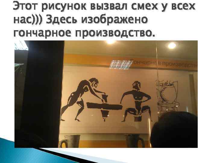 Этот рисунок вызвал смех у всех нас))) Здесь изображено гончарное производство. 