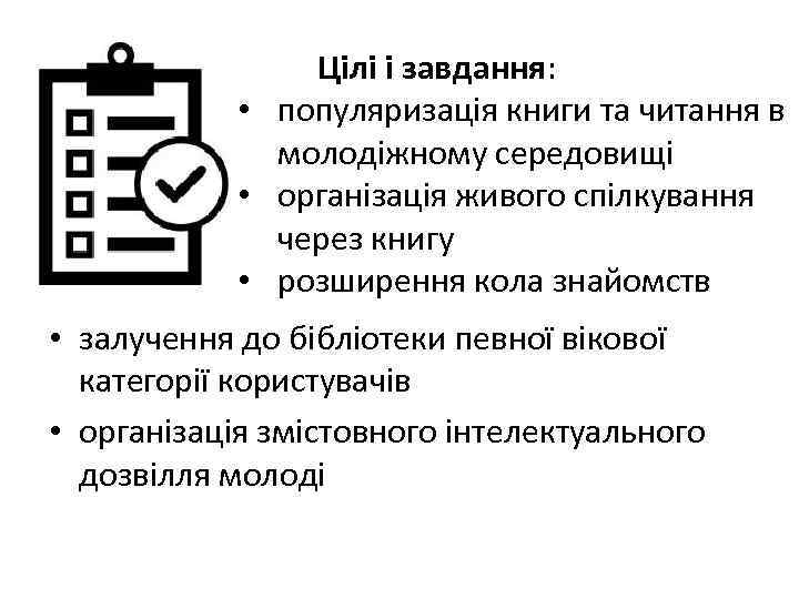 Цілі і завдання: • популяризація книги та читання в молодіжному середовищі • організація живого