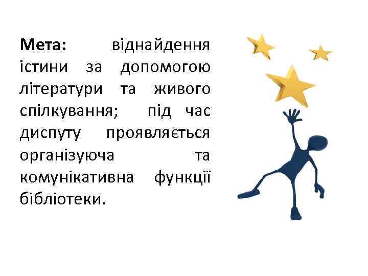 Мета: віднайдення істини за допомогою літератури та живого спілкування; під час диспуту проявляється організуюча