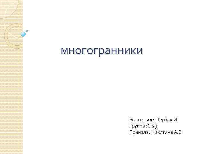 многогранники Выполнил : Щербак И Группа : С-23 Приняла: Никитина А. В 