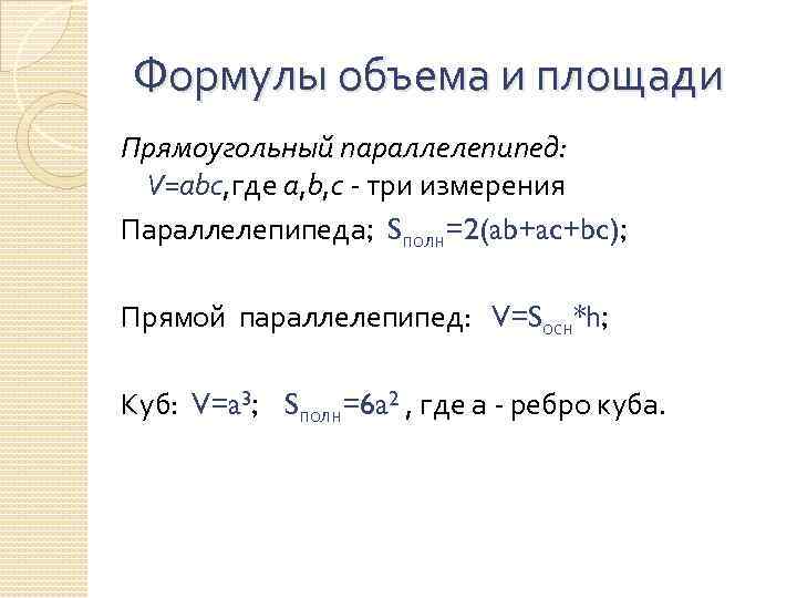 Формулы объема и площади Прямоугольный параллелепипед: V=abc, где a, b, c - три измерения