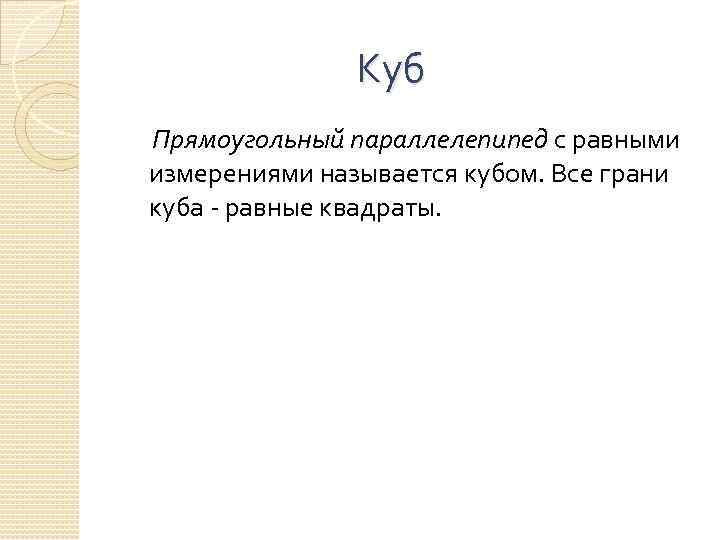 Куб Прямоугольный параллелепипед с равными измерениями называется кубом. Все грани куба - равные квадраты.