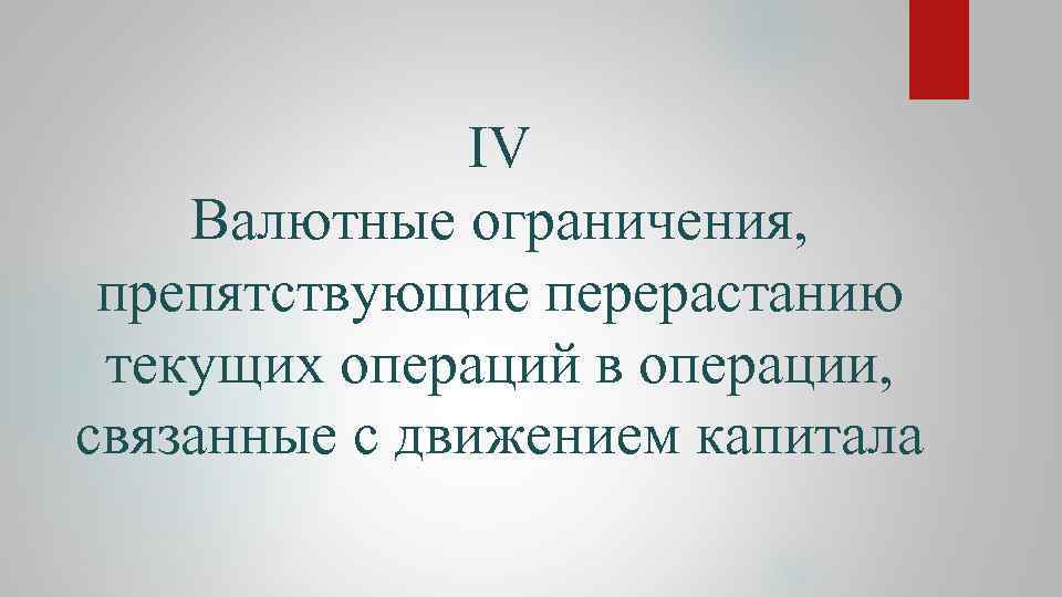 IV Валютные ограничения, препятствующие перерастанию текущих операций в операции, связанные с движением капитала 