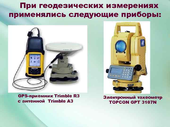 При геодезических измерениях применялись следующие приборы: GPS-приемник Trimble R 3 с антенной Trimble A