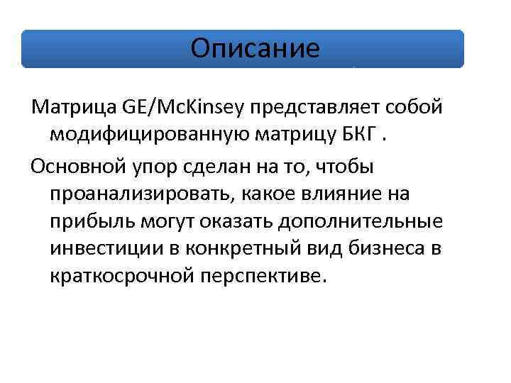 Описание Матрица GE/Mc. Kinsey представляет собой модифицированную матрицу БКГ. Основной упор сделан на то,