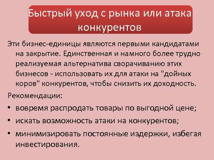 Быстрый уход с рынка или атака конкурентов Эти бизнес-единицы являются первыми кандидатами на закрытие.