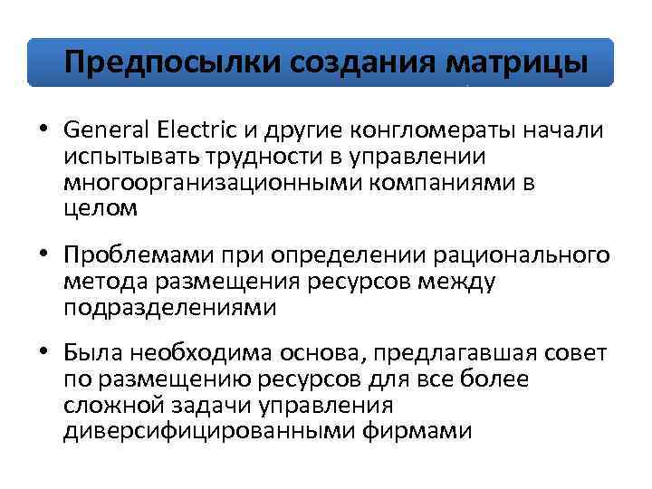 Предпосылки создания матрицы • General Electric и другие конгломераты начали испытывать трудности в управлении