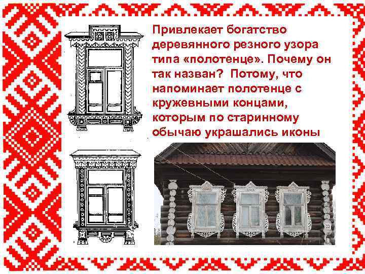 Привлекает богатство деревянного резного узора типа «полотенце» . Почему он так назван? Потому, что