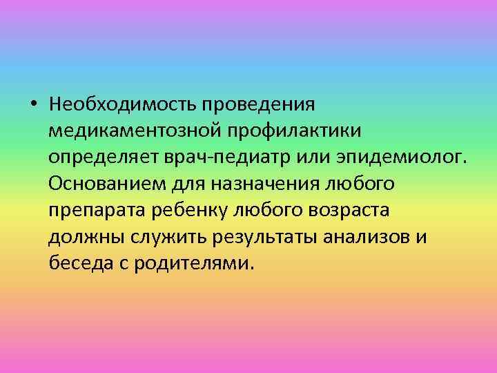  • Необходимость проведения медикаментозной профилактики определяет врач-педиатр или эпидемиолог. Основанием для назначения любого