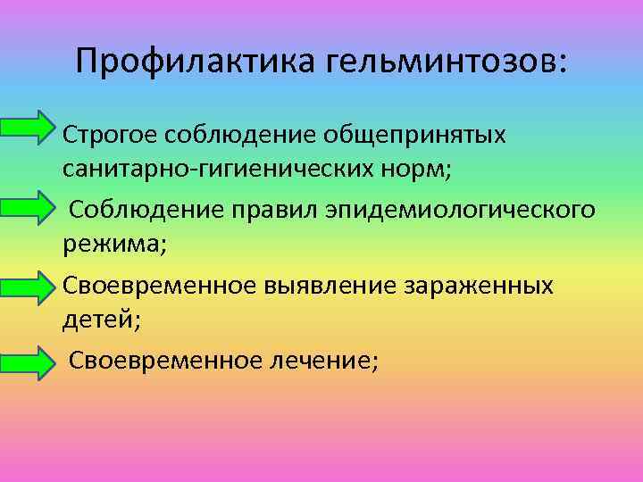 Профилактика гельминтозов: • Строгое соблюдение общепринятых санитарно-гигиенических норм; • Соблюдение правил эпидемиологического режима; •