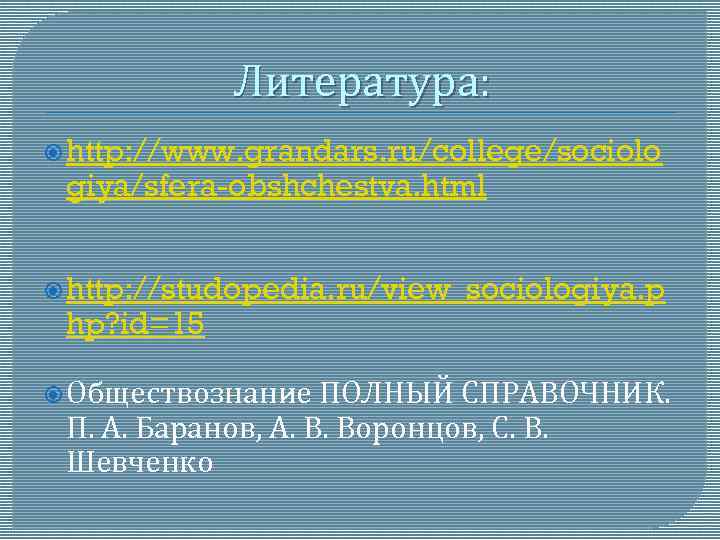 Литература: http: //www. grandars. ru/college/sociolo giya/sfera-obshchestva. html http: //studopedia. ru/view_sociologiya. p hp? id=15 Обществознание