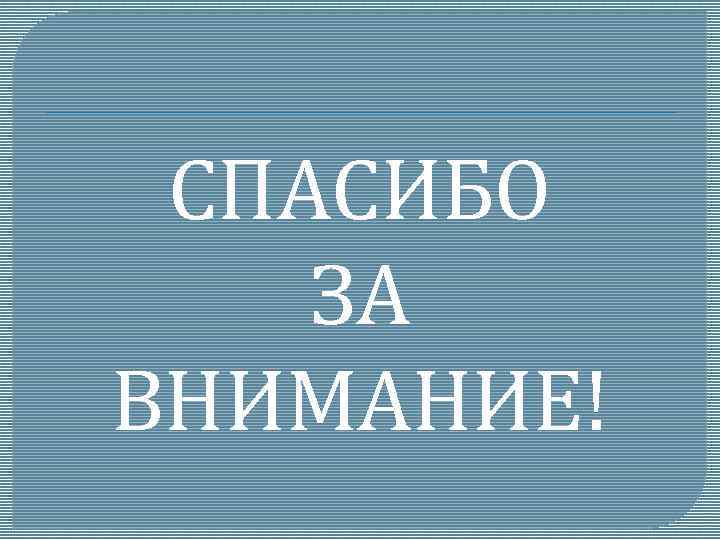 СПАСИБО ЗА ВНИМАНИЕ! 