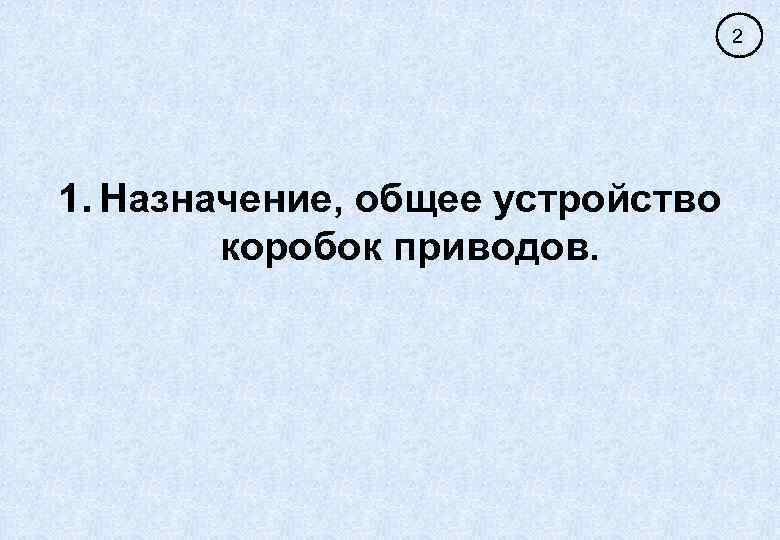 2 1. Назначение, общее устройство коробок приводов. 