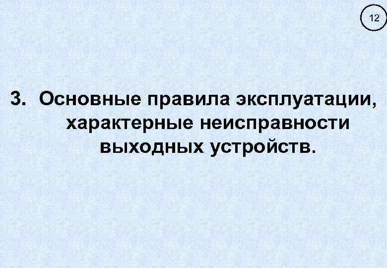 12 3. Основные правила эксплуатации, характерные неисправности выходных устройств. 