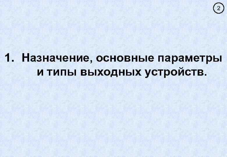 2 1. Назначение, основные параметры и типы выходных устройств. 