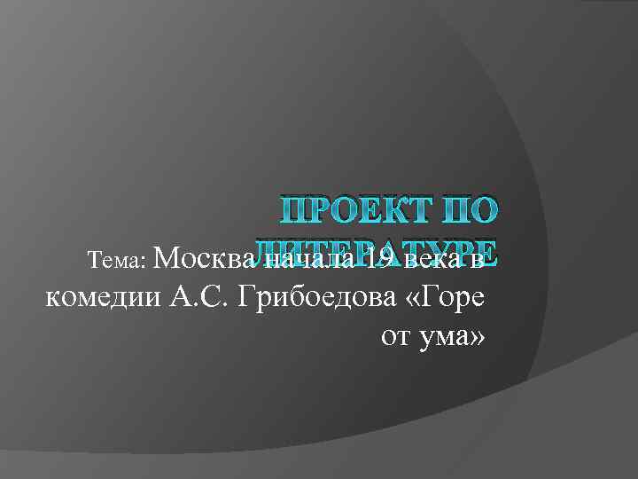 ПРОЕКТ ПО ЛИТЕРАТУРЕ Тема: Москва начала 19 века в комедии А. С. Грибоедова «Горе