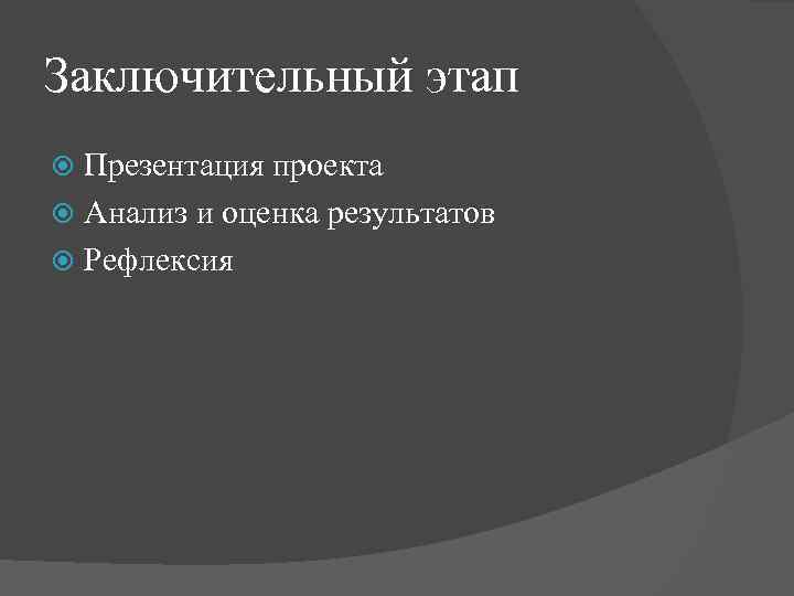 Заключительный этап Презентация проекта Анализ и оценка результатов Рефлексия 