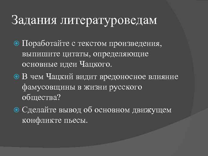 Задания литературоведам Поработайте с текстом произведения, выпишите цитаты, определяющие основные идеи Чацкого. В чем