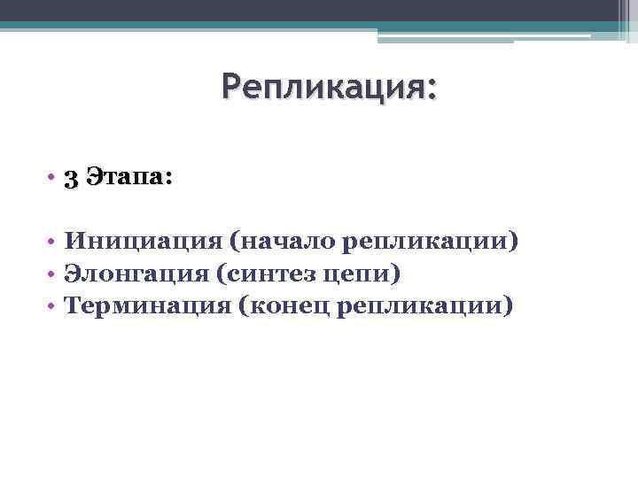 Репликация: • 3 Этапа: • Инициация (начало репликации) • Элонгация (синтез цепи) • Терминация