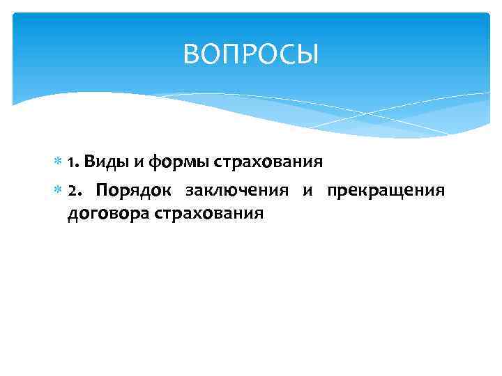 ВОПРОСЫ 1. Виды и формы страхования 2. Порядок заключения и прекращения договора страхования 