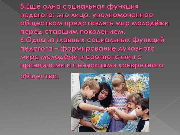 5. Ещё одна социальная функция педагога: это лицо, уполномоченное обществом представлять мир молодёжи перед