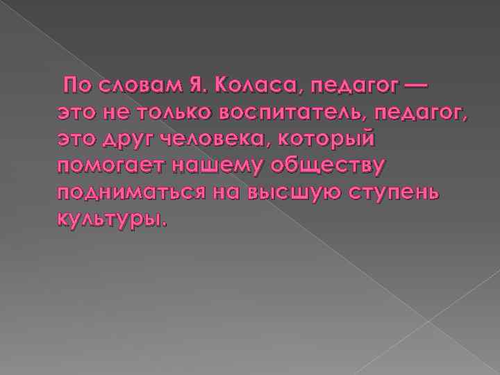  По словам Я. Коласа, педагог — это не только воспитатель, педагог, это друг