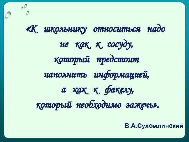  «К школьнику относиться надо не как к сосуду, который предстоит наполнить информацией, а