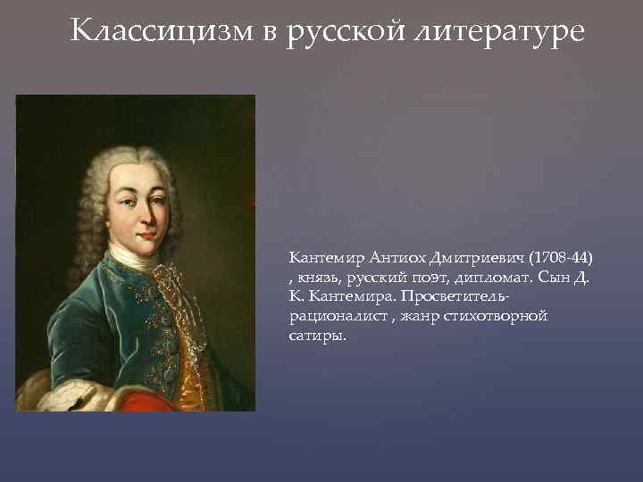 Классицизм в русской литературе Кантемир Антиох Дмитриевич (1708 -44) , князь, русский поэт, дипломат.