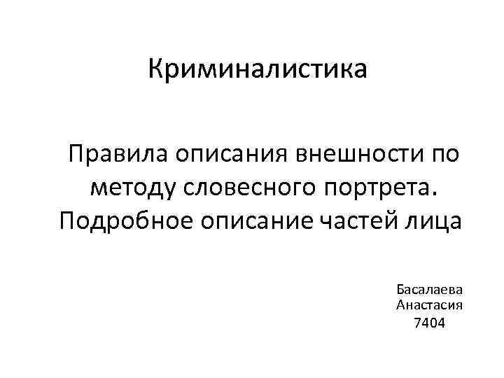 Криминалистика Правила описания внешности по методу словесного портрета. Подробное описание частей лица Басалаева Анастасия