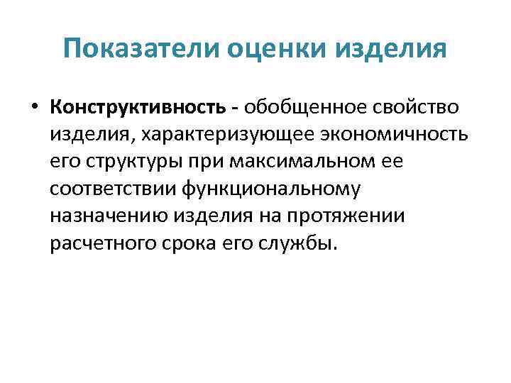 Показатели оценки изделия • Конструктивность - обобщенное свойство изделия, характеризующее экономичность его структуры при