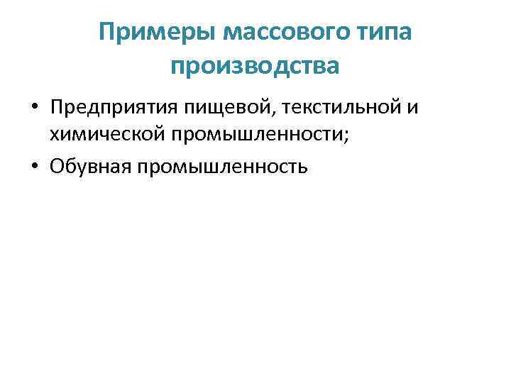 Примеры массового типа производства • Предприятия пищевой, текстильной и химической промышленности; • Обувная промышленность