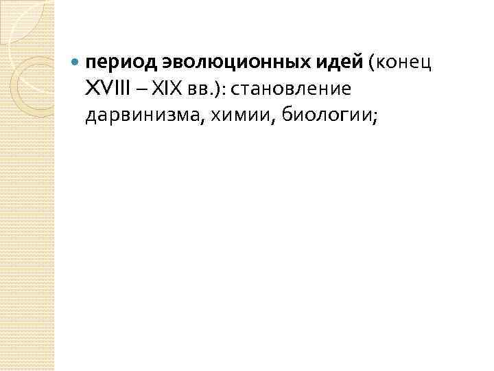  период эволюционных идей (конец XVIII – XIX вв. ): становление дарвинизма, химии, биологии;