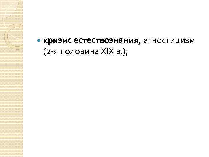 кризис естествознания, агностицизм (2 -я половина XIX в. ); 