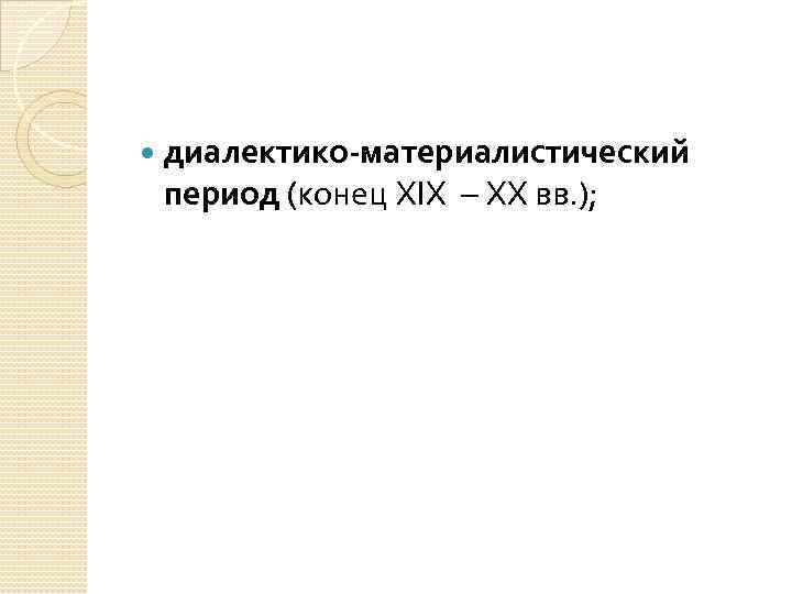  диалектико-материалистический период (конец XIX XX вв. ); 